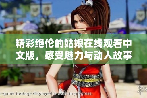 精彩绝伦的姑娘在线观看中文版，感受魅力与动人故事