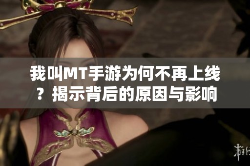 我叫MT手游为何不再上线？揭示背后的原因与影响
