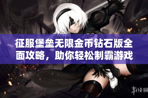 征服堡垒无限金币钻石版全面攻略，助你轻松制霸游戏世界