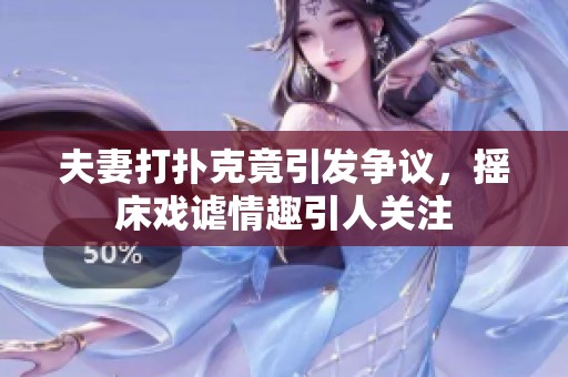 夫妻打扑克竟引发争议，摇床戏谑情趣引人关注