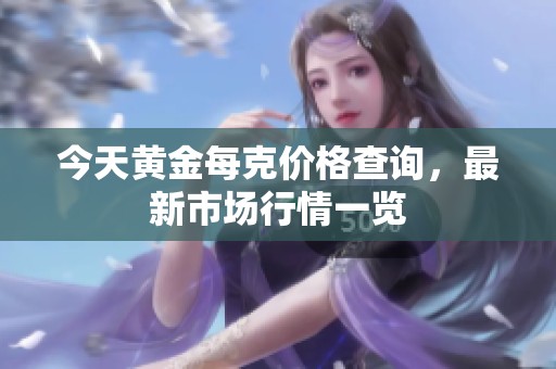 今天黄金每克价格查询，最新市场行情一览