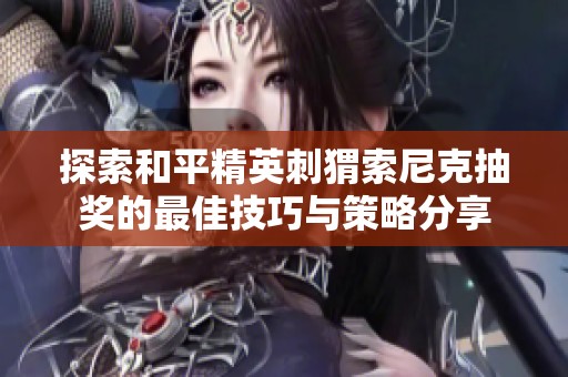 探索和平精英刺猬索尼克抽奖的最佳技巧与策略分享