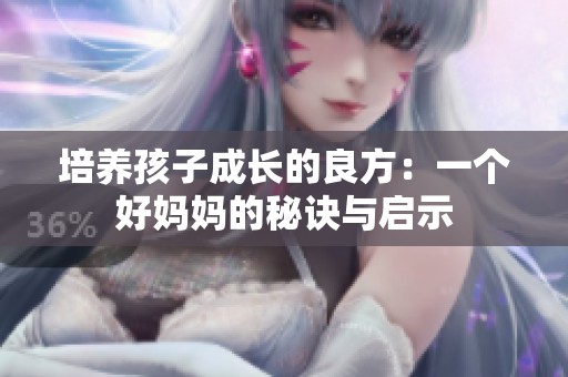 培养孩子成长的良方：一个好妈妈的秘诀与启示