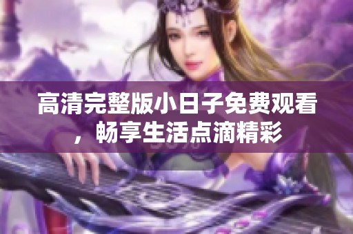 高清完整版小日子免费观看，畅享生活点滴精彩