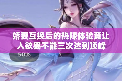 娇妻互换后的热辣体验竟让人欲罢不能三次达到顶峰