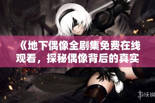 《地下偶像全剧集免费在线观看，探秘偶像背后的真实故事》