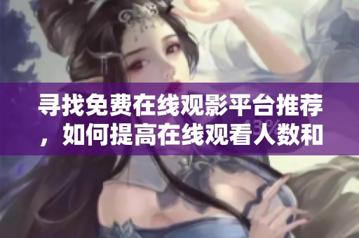寻找免费在线观影平台推荐，如何提高在线观看人数和体验
