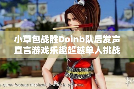 小草包战胜Doinb队后发声直言游戏乐趣超越单人挑战