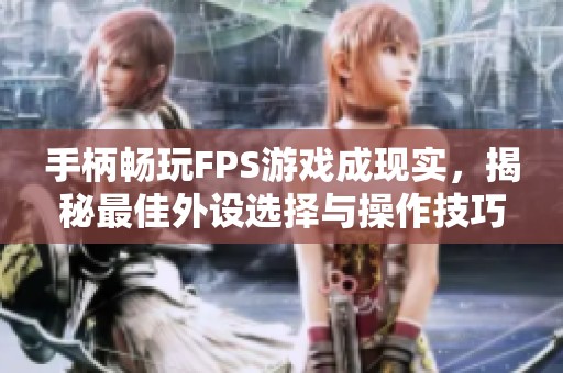 手柄畅玩FPS游戏成现实，揭秘最佳外设选择与操作技巧