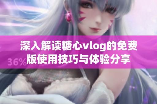 深入解读糖心vlog的免费版使用技巧与体验分享