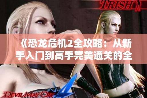 《恐龙危机2全攻略：从新手入门到高手完美通关的全面指南》