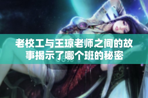老校工与王琼老师之间的故事揭示了哪个班的秘密