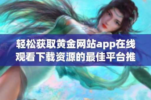 轻松获取黄金网站app在线观看下载资源的最佳平台推荐