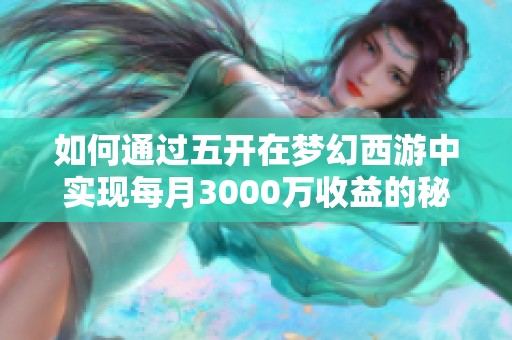 如何通过五开在梦幻西游中实现每月3000万收益的秘诀与策略