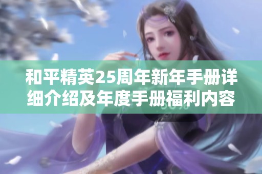 和平精英25周年新年手册详细介绍及年度手册福利内容解析