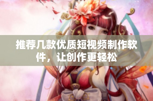 推荐几款优质短视频制作软件，让创作更轻松