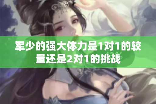 军少的强大体力是1对1的较量还是2对1的挑战