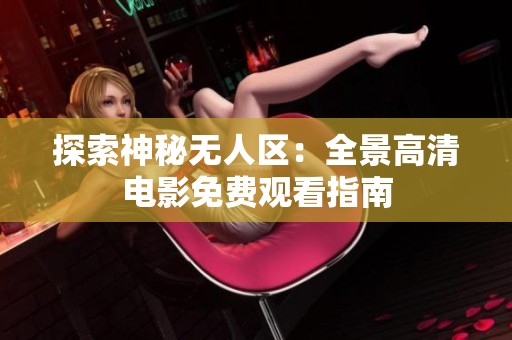 探索神秘无人区：全景高清电影免费观看指南