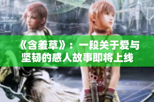 《含羞草》：一段关于爱与坚韧的感人故事即将上线