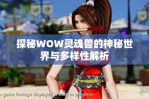 探秘WOW灵魂兽的神秘世界与多样性解析