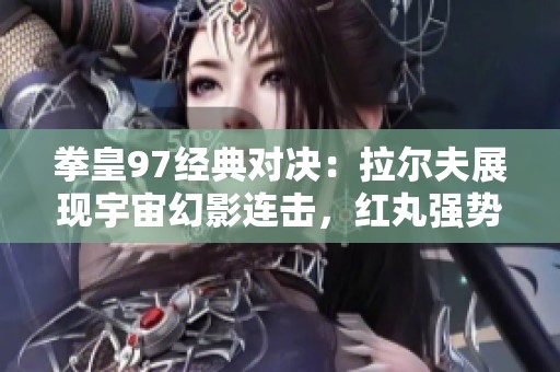拳皇97经典对决：拉尔夫展现宇宙幻影连击，红丸强势出击雷光拳大招