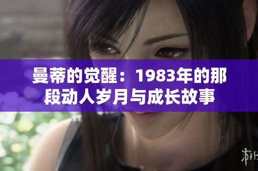 曼蒂的觉醒：1983年的那段动人岁月与成长故事