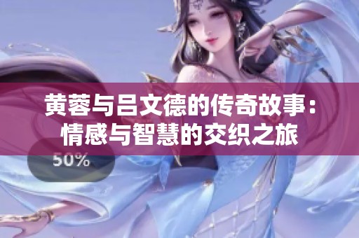 黄蓉与吕文德的传奇故事：情感与智慧的交织之旅