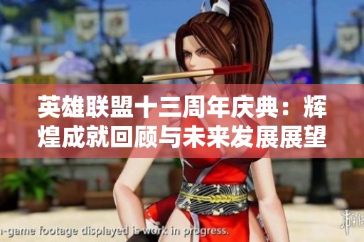英雄联盟十三周年庆典：辉煌成就回顾与未来发展展望