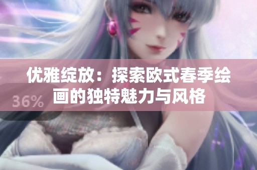 优雅绽放：探索欧式春季绘画的独特魅力与风格