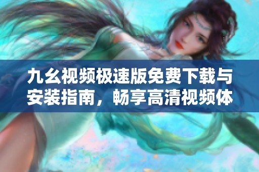 九幺视频极速版免费下载与安装指南，畅享高清视频体验