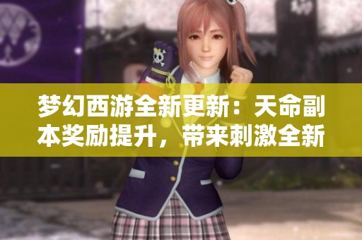 梦幻西游全新更新：天命副本奖励提升，带来刺激全新玩法体验