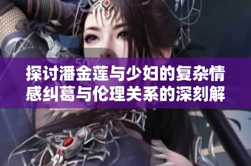 探讨潘金莲与少妇的复杂情感纠葛与伦理关系的深刻解析